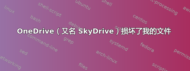 OneDrive（又名 SkyDrive）损坏了我的文件