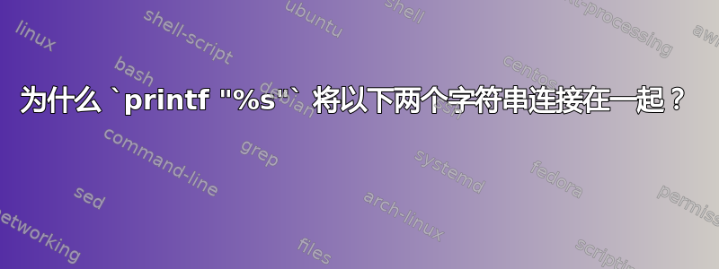 为什么 `printf "%s"` 将以下两个字符串连接在一起？ 