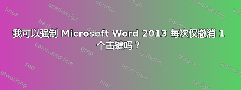 我可以强制 Microsoft Word 2013 每次仅撤消 1 个击键吗？