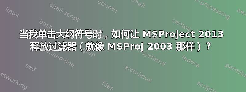 当我单击大纲符号时，如何让 MSProject 2013 释放过滤器（就像 MSProj 2003 那样）？