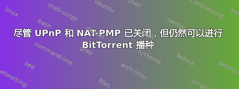 尽管 UPnP 和 NAT-PMP 已关闭，但仍然可以进行 BitTorrent 播种