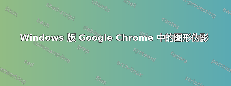 Windows 版 Google Chrome 中的图形伪影