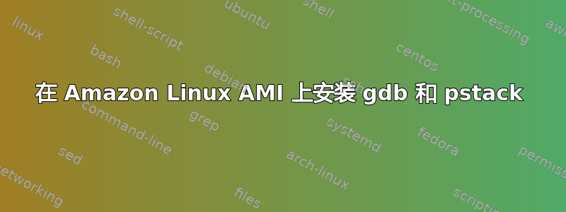 在 Amazon Linux AMI 上安装 gdb 和 pstack