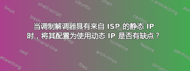 当调制解调器具有来自 ISP 的静态 IP 时，将其配置为使用动态 IP 是否有缺点？