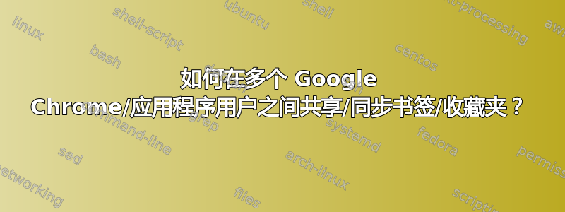 如何在多个 Google Chrome/应用程序用户之间共享/同步书签/收藏夹？