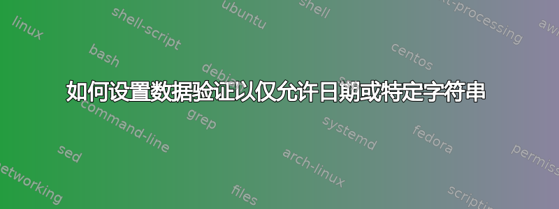 如何设置数据验证以仅允许日期或特定字符串