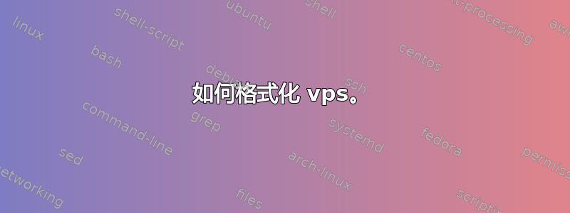 如何格式化 vps。