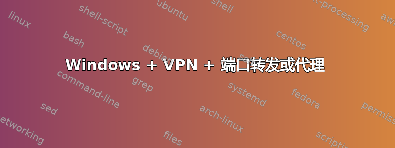 Windows + VPN + 端口转发或代理