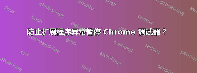 防止扩展程序异常暂停 Chrome 调试器？