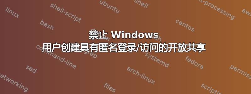 禁止 Windows 用户创建具有匿名登录/访问的开放共享