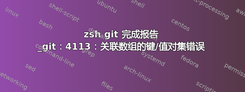 zsh git 完成报告 _git：4113：关联数组的键/值对集错误