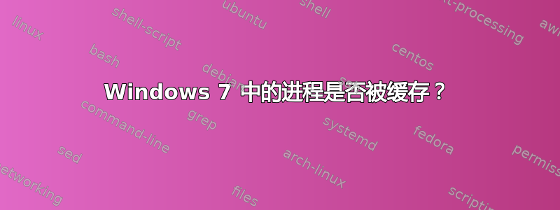 Windows 7 中的进程是否被缓存？