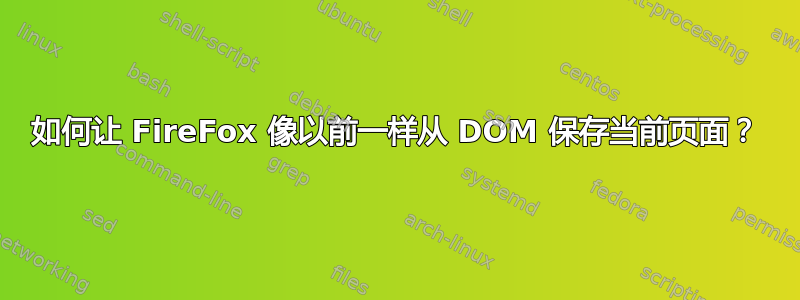 如何让 FireFox 像以前一样从 DOM 保存当前页面？