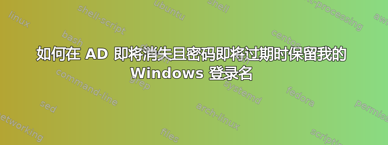 如何在 AD 即将消失且密码即将过期时保留我的 Windows 登录名