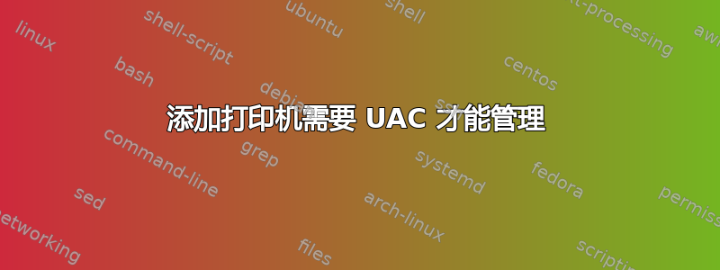 添加打印机需要 UAC 才能管理