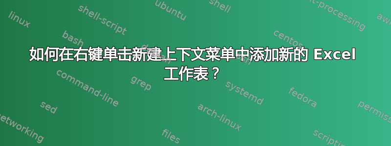 如何在右键单击新建上下文菜单中添加新的 Excel 工作表？