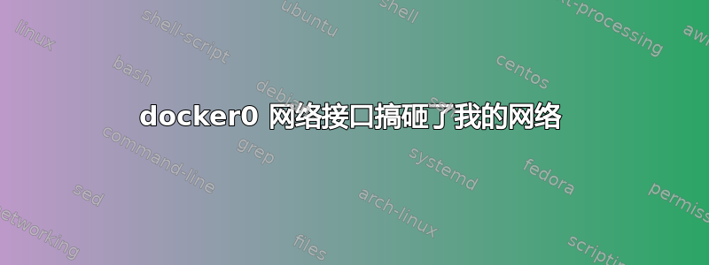 docker0 网络接口搞砸了我的网络