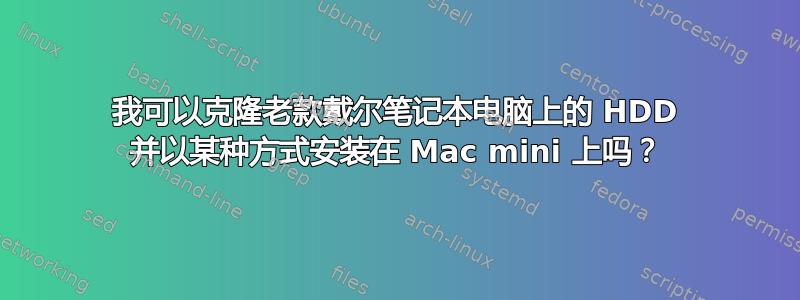 我可以克隆老款戴尔笔记本电脑上的 HDD 并以某种方式安装在 Mac mini 上吗？