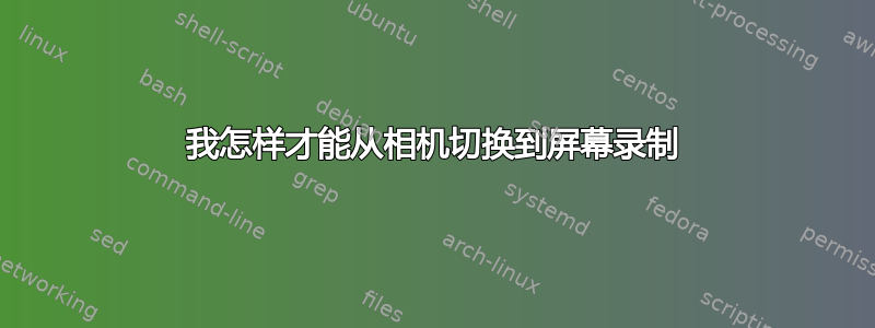 我怎样才能从相机切换到屏幕录制