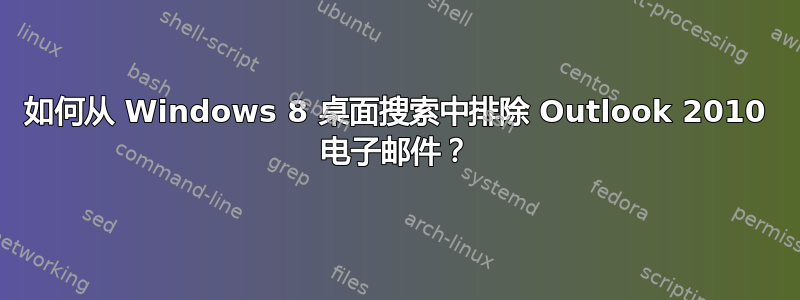 如何从 Windows 8 桌面搜索中排除 Outlook 2010 电子邮件？