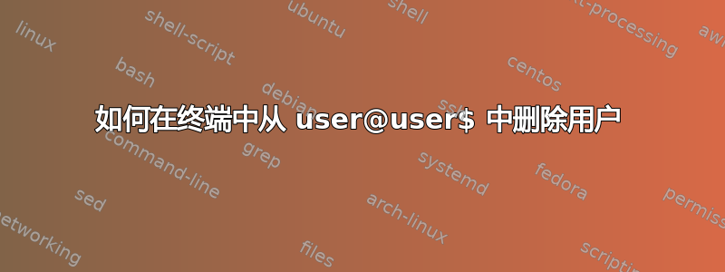 如何在终端中从 user@user$ 中删除用户