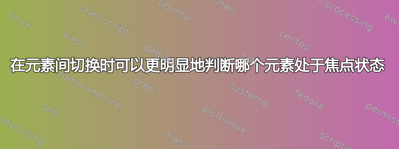 在元素间切换时可以更明显地判断哪个元素处于焦点状态