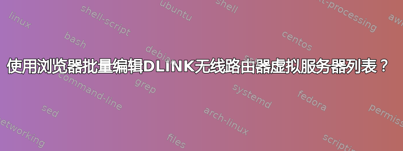 使用浏览器批量编辑DLINK无线路由器虚拟服务器列表？