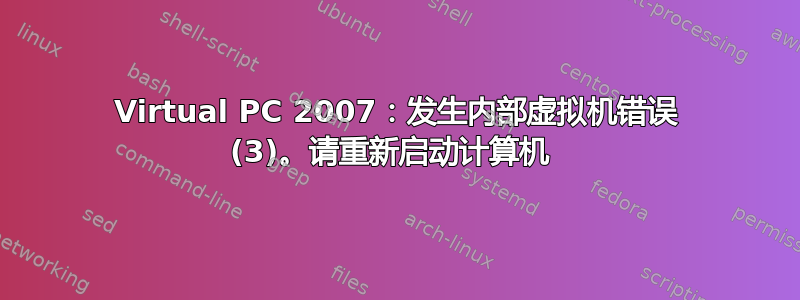 Virtual PC 2007：发生内部虚拟机错误 (3)。请重新启动计算机 