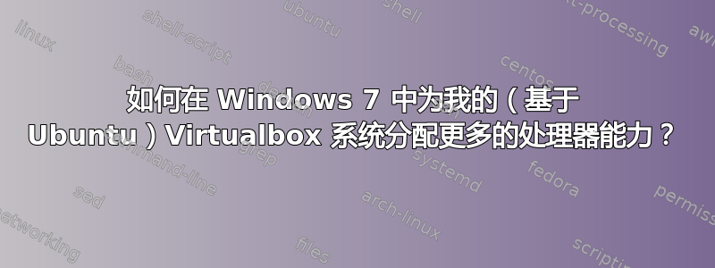 如何在 Windows 7 中为我的（基于 Ubuntu）Virtualbox 系统分配更多的处理器能力？