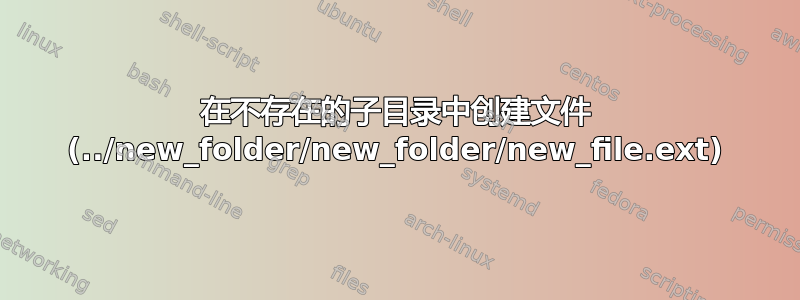 在不存在的子目录中创建文件 (../new_folder/new_folder/new_file.ext)