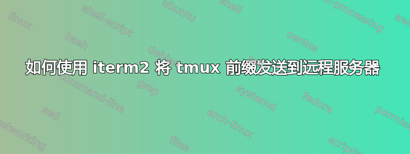 如何使用 iterm2 将 tmux 前缀发送到远程服务器