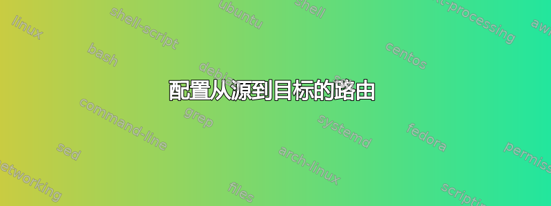 配置从源到目标的路由