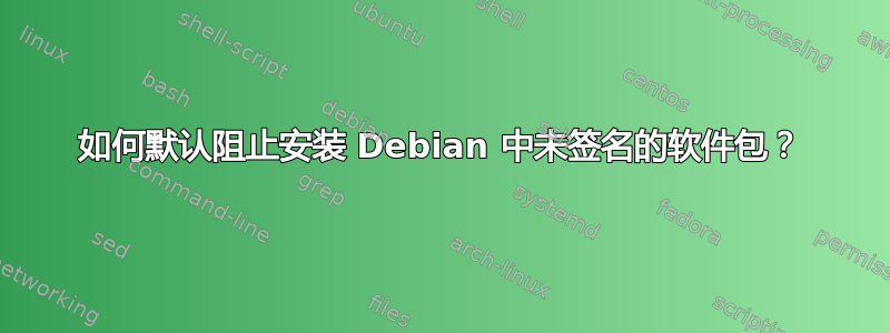 如何默认阻止安装 Debian 中未签名的软件包？