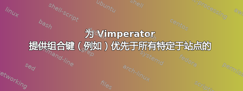 为 Vimperator 提供组合键（例如）优先于所有特定于站点的