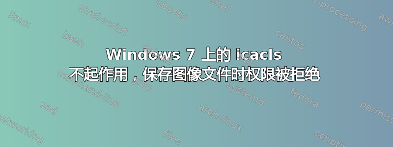 Windows 7 上的 icacls 不起作用，保存图像文件时权限被拒绝