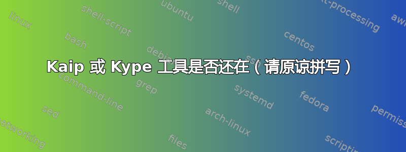 Kaip 或 Kype 工具是否还在​​（请原谅拼写）