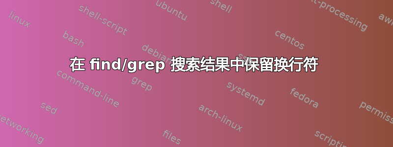 在 find/grep 搜索结果中保留换行符