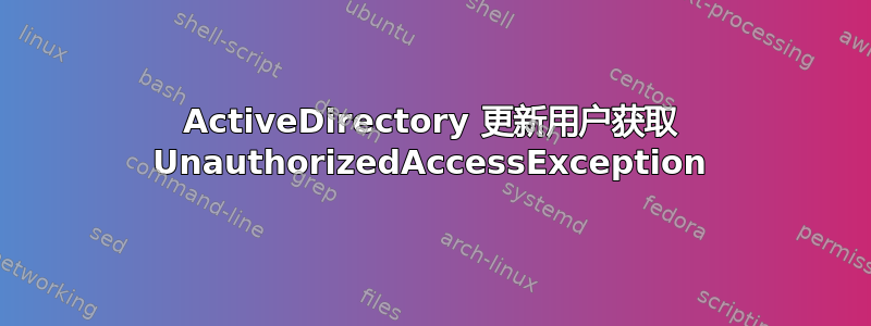 ActiveDirectory 更新用户获取 UnauthorizedAccessException