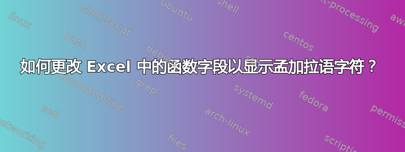 如何更改 Excel 中的函数字段以显示孟加拉语字符？