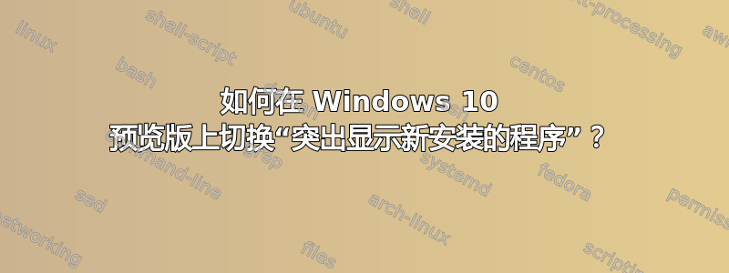 如何在 Windows 10 预览版上切换“突出显示新安装的程序”？