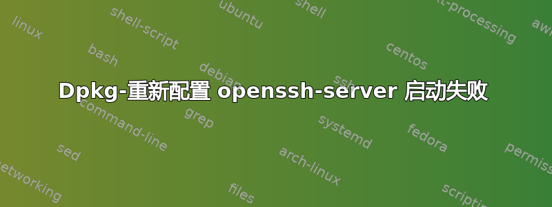 Dpkg-重新配置 openssh-server 启动失败