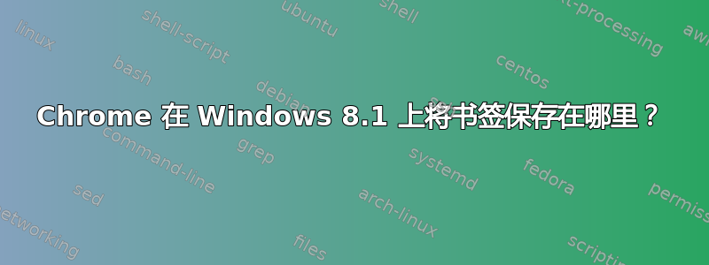 Chrome 在 Windows 8.1 上将书签保存在哪里？