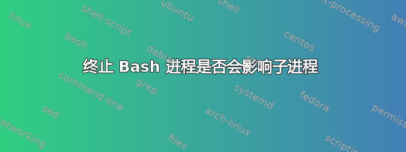 终止 Bash 进程是否会影响子进程