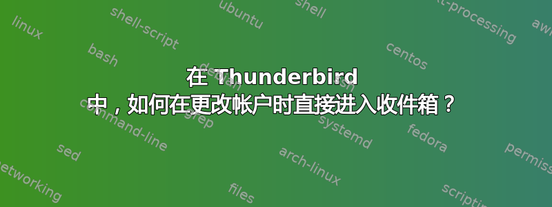 在 Thunderbird 中，如何在更改帐户时直接进入收件箱？