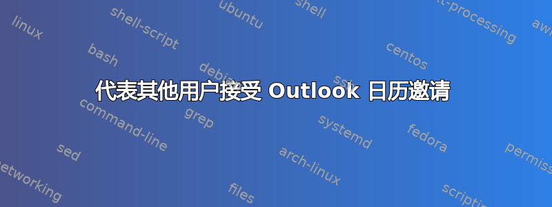 代表其他用户接受 Outlook 日历邀请