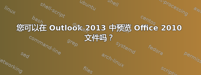 您可以在 Outlook 2013 中预览 Office 2010 文件吗？