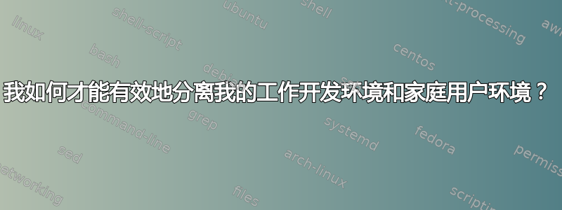 我如何才能有效地分离我的工作开发环境和家庭用户环境？