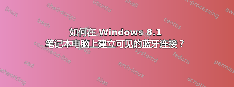 如何在 Windows 8.1 笔记本电脑上建立可见的蓝牙连接？