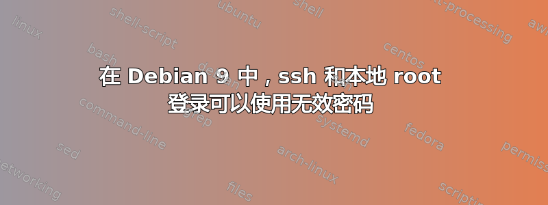 在 Debian 9 中，ssh 和本地 root 登录可以使用无效密码