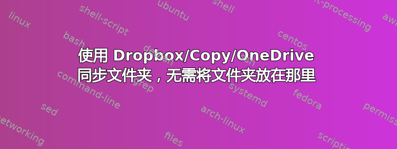 使用 Dropbox/Copy/OneDrive 同步文件夹，无需将文件夹放在那里